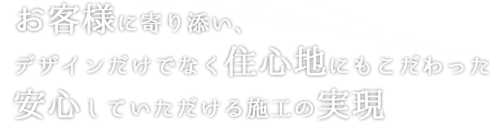 お客様に寄り添い、デザインだけでなく住⼼地にもこだわった安⼼していただける施⼯の実現